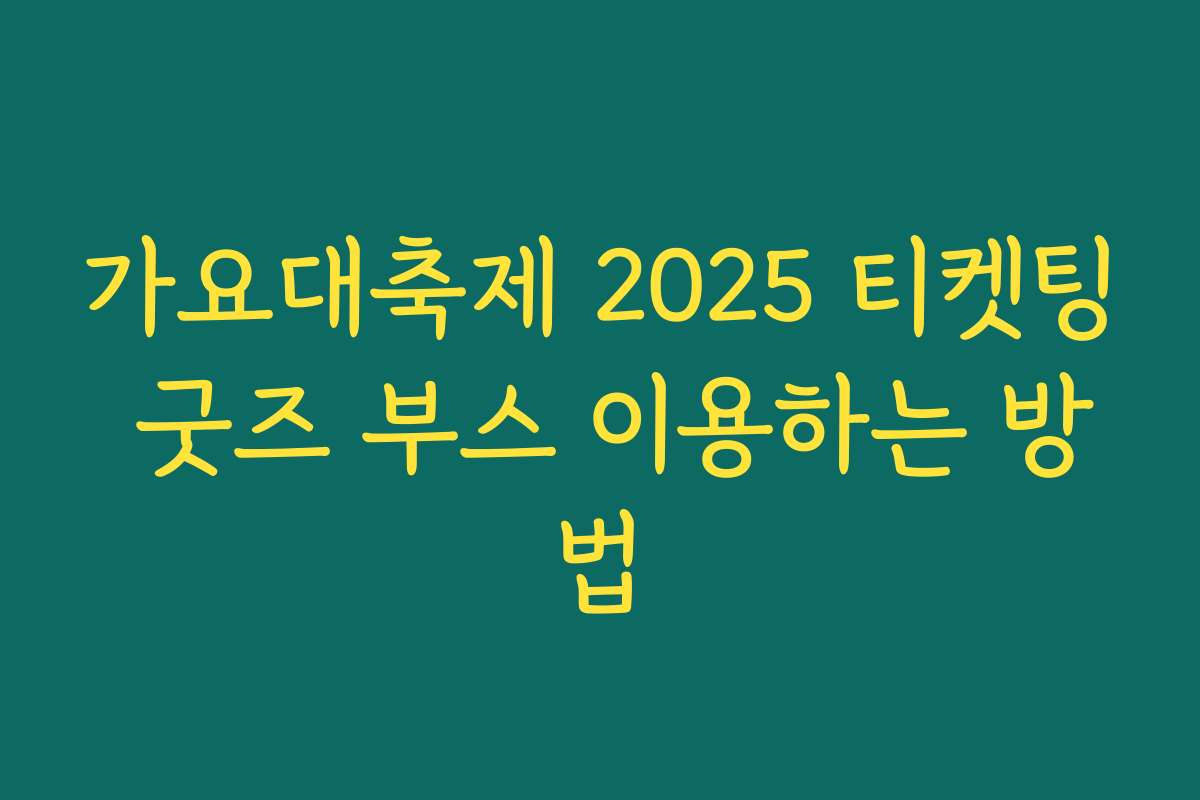 가요대축제 2025 티켓팅 굿즈 부스 이용하는 방법