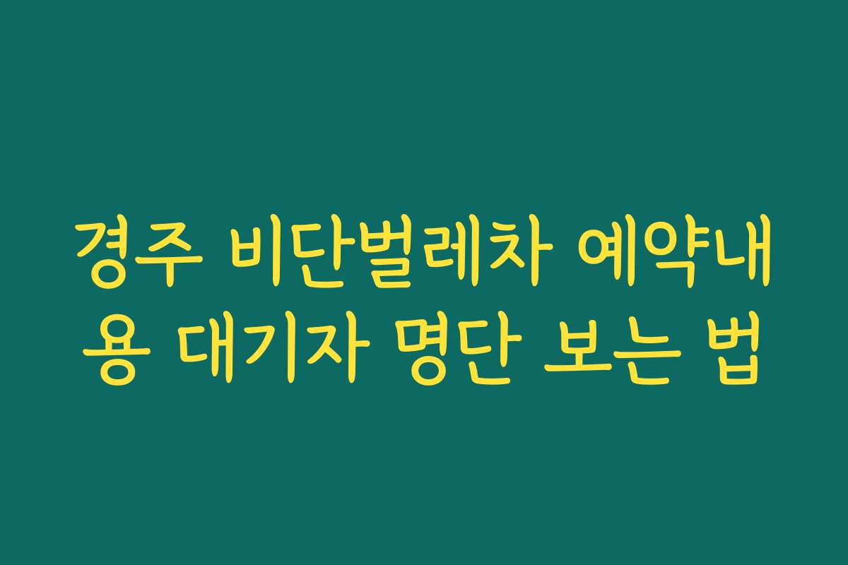 경주 비단벌레차 예약내용 대기자 명단 보는 법