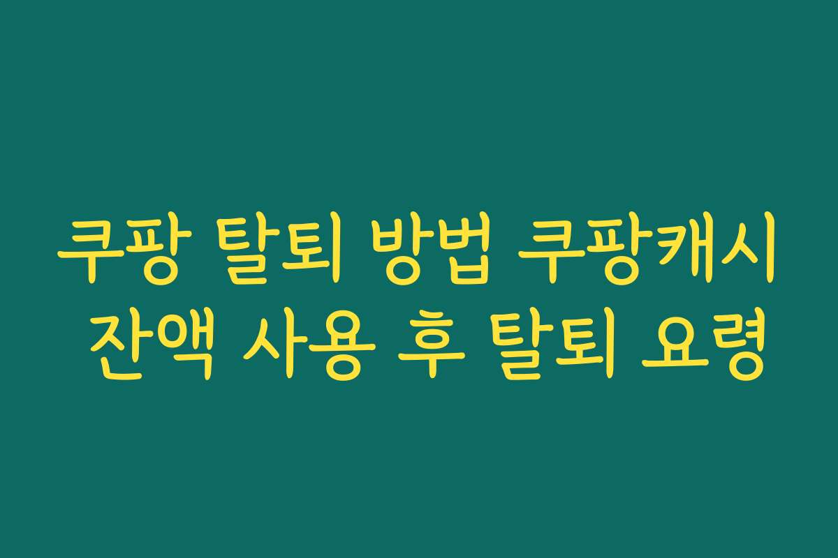 쿠팡 탈퇴 방법 쿠팡캐시 잔액 사용 후 탈퇴 요령