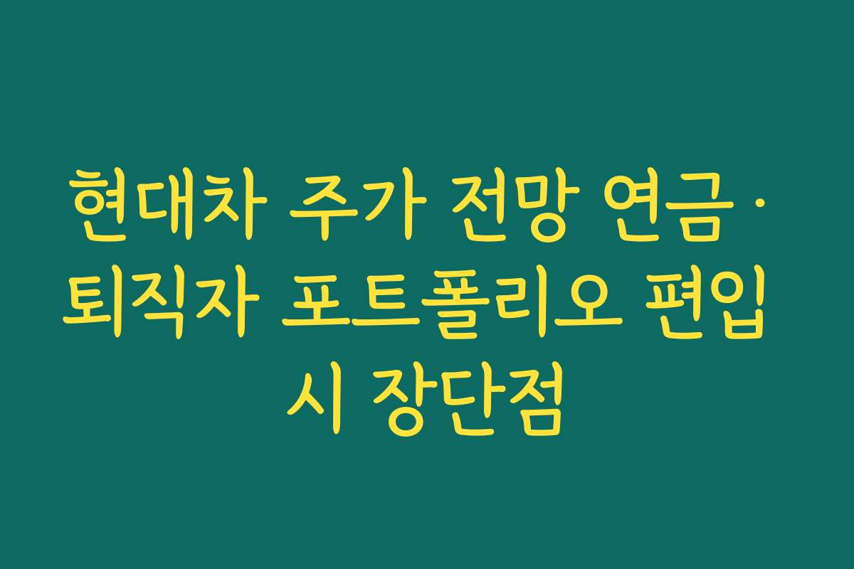 현대차 주가 전망 연금·퇴직자 포트폴리오 편입 시 장단점