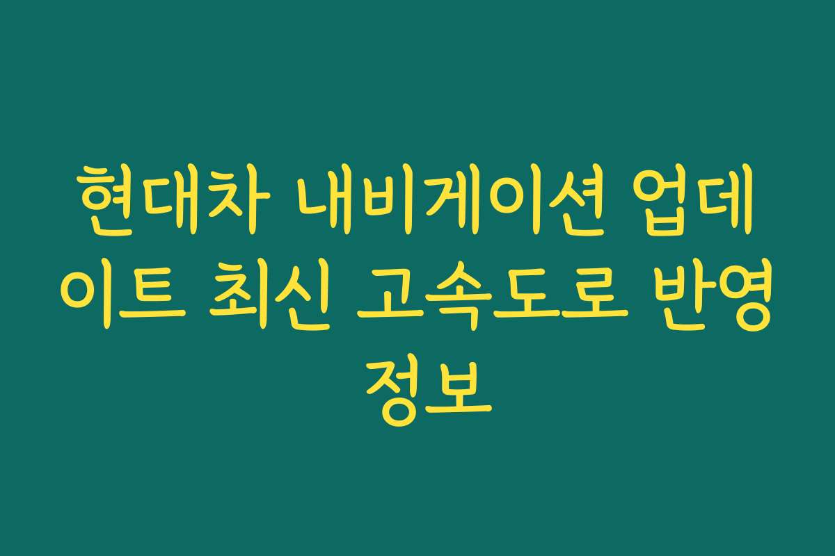 현대차 내비게이션 업데이트 최신 고속도로 반영 정보