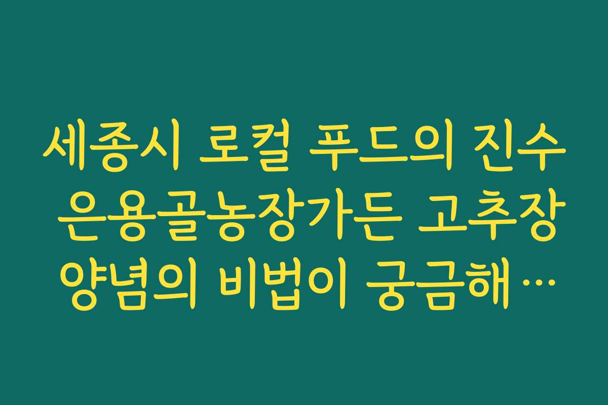세종시 로컬 푸드의 진수 은용골농장가든 고추장 양념의 비법이 궁금해집니다