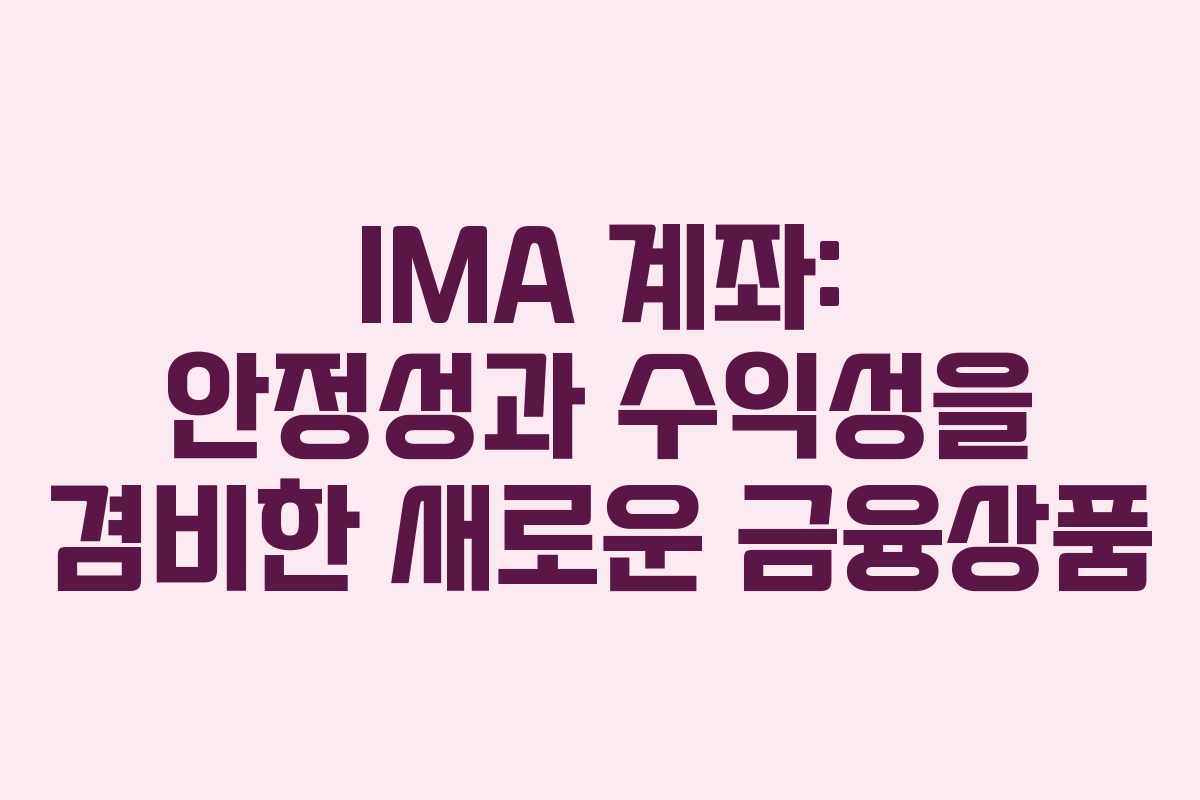 IMA 계좌: 안정성과 수익성을 겸비한 새로운 금융상품