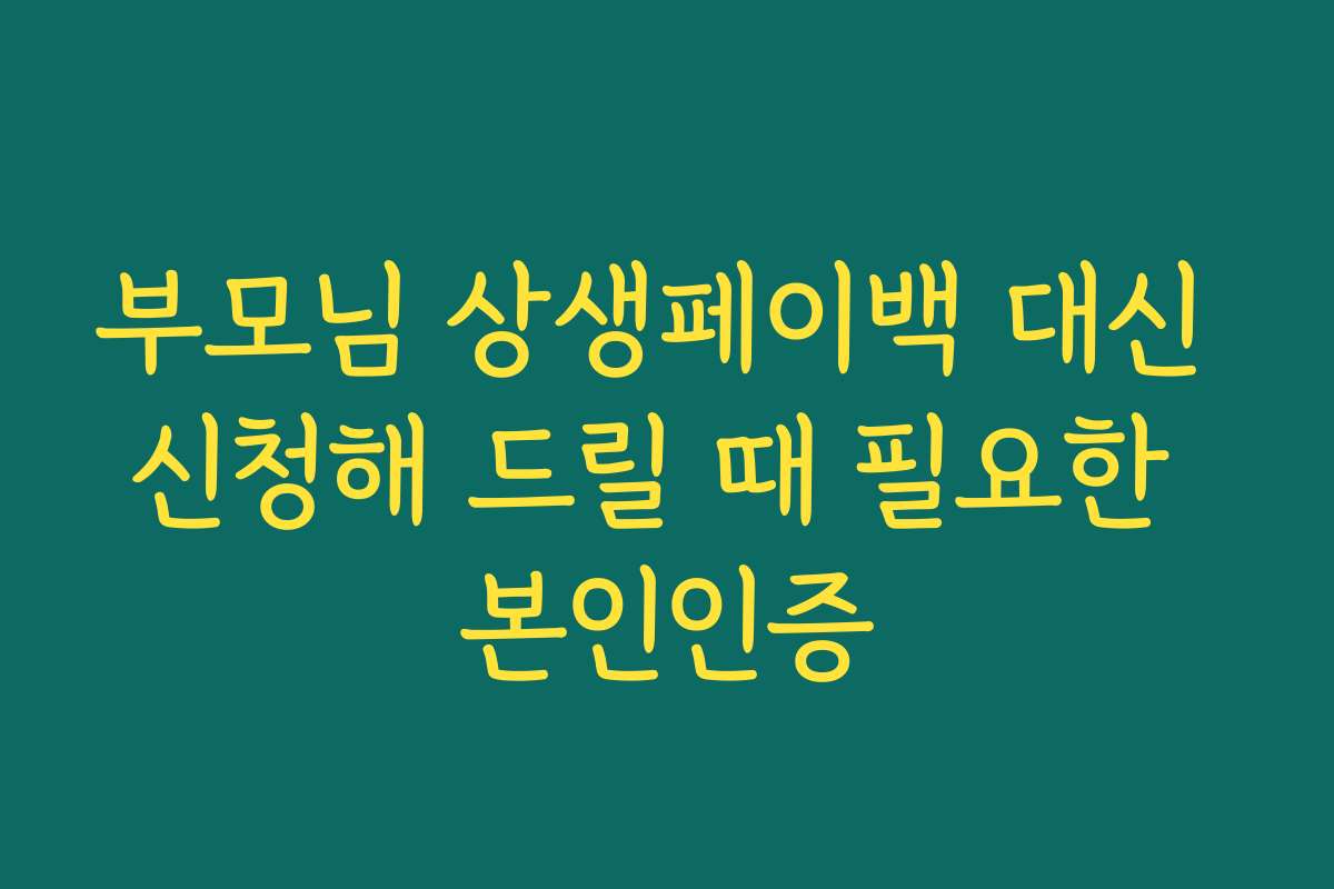 부모님 상생페이백 대신 신청해 드릴 때 필요한 본인인증