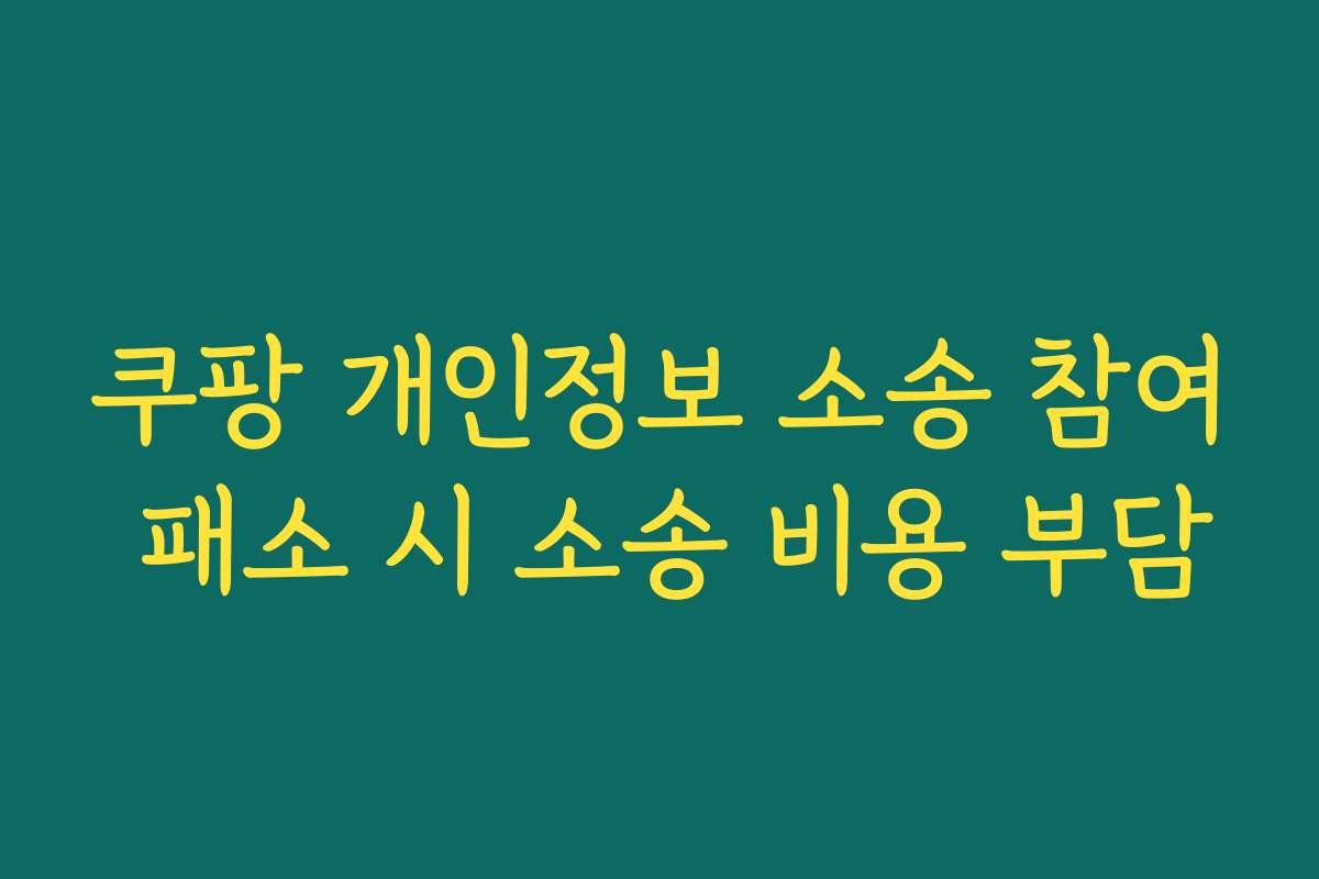 쿠팡 개인정보 소송 참여 패소 시 소송 비용 부담