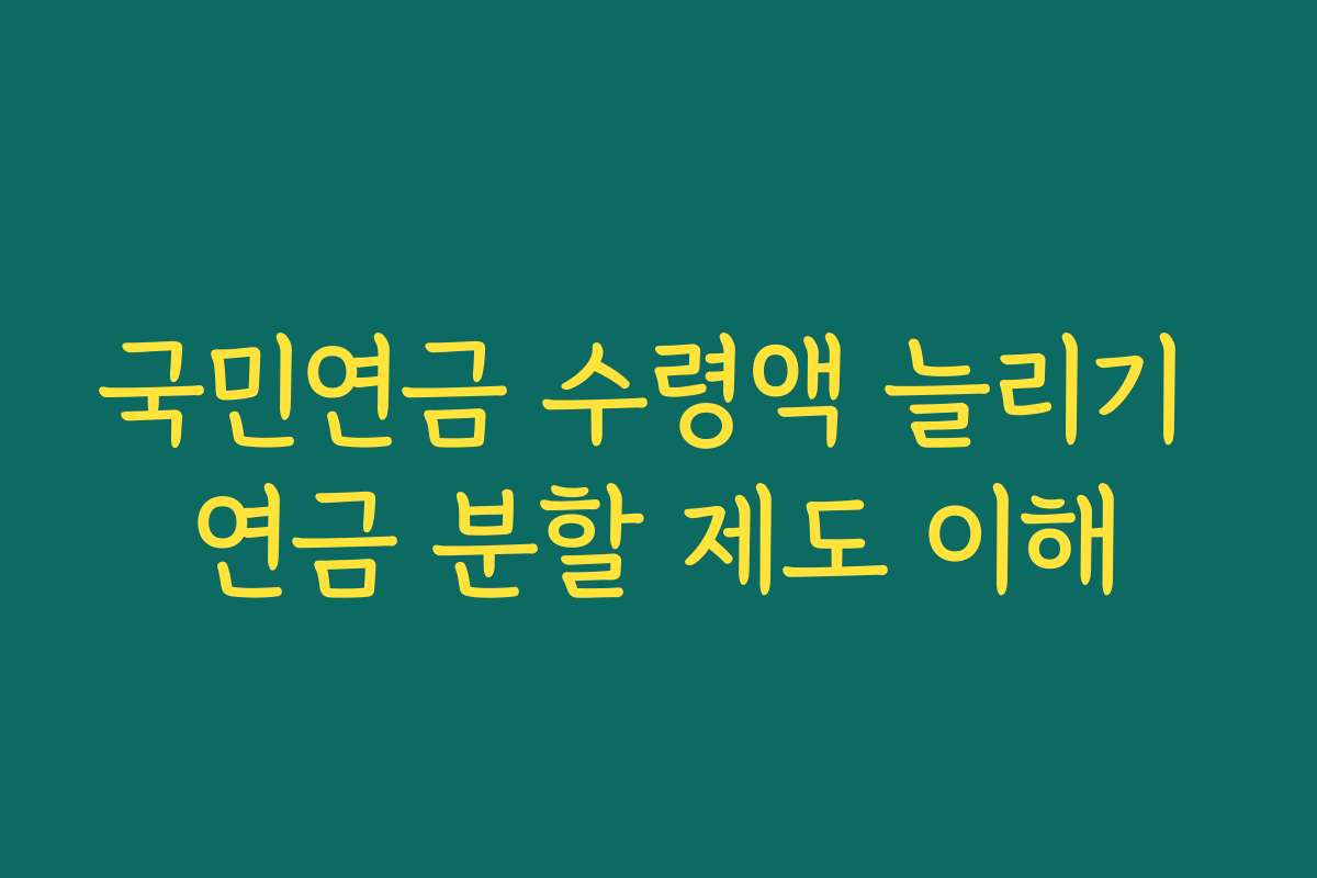 국민연금 수령액 늘리기 연금 분할 제도 이해