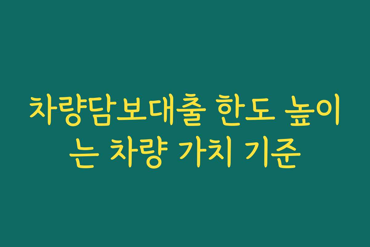 차량담보대출 한도 높이는 차량 가치 기준