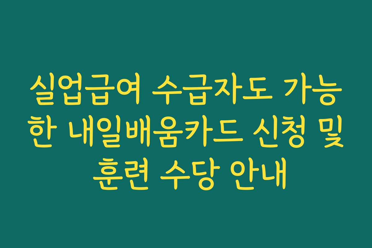 실업급여 수급자도 가능한 내일배움카드 신청 및 훈련 수당 안내 실업급여 수급자도 가능한 내일배움카드 신청 및 훈련 수당 안내