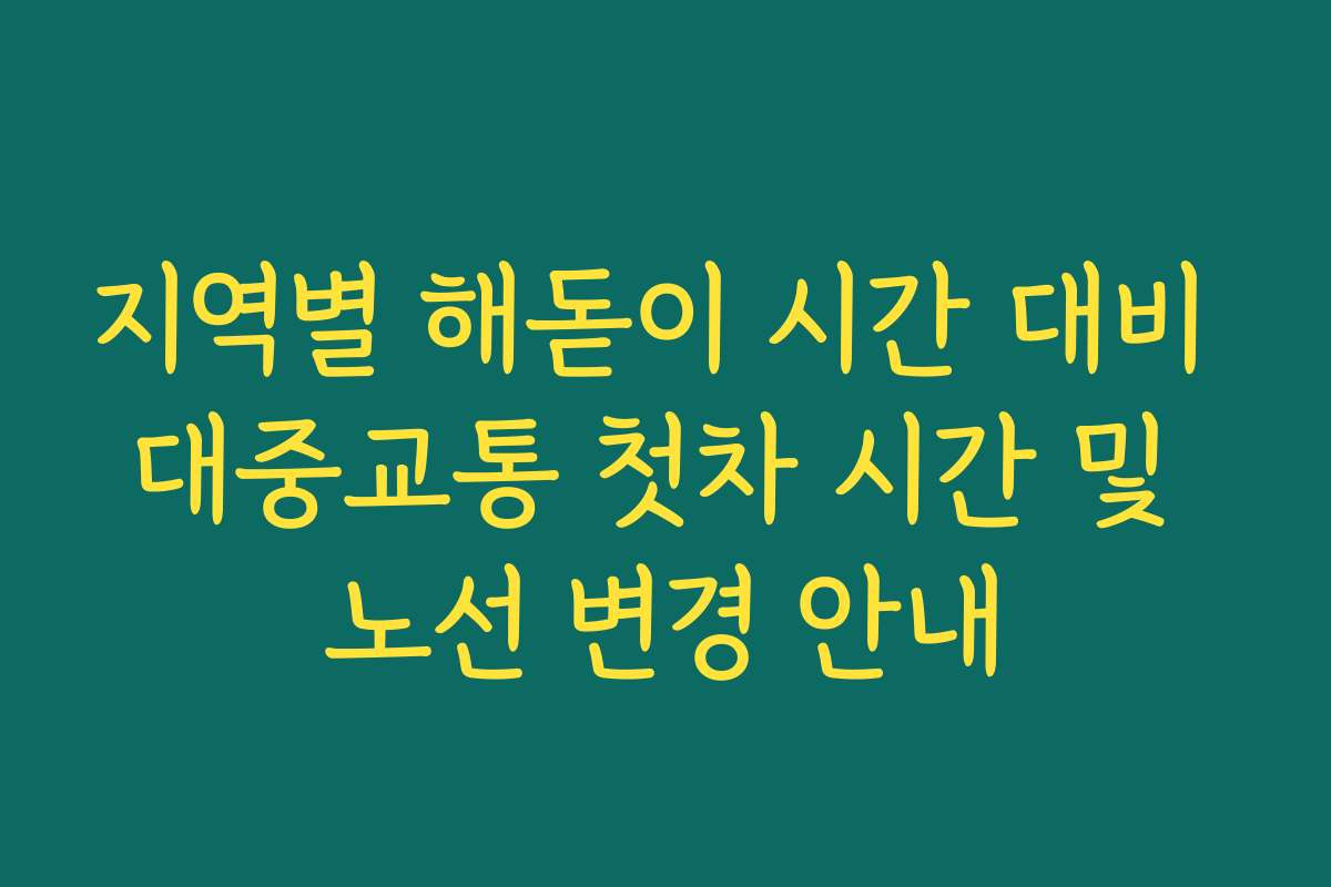 지역별 해돋이 시간 대비 대중교통 첫차 시간 및 노선 변경 안내