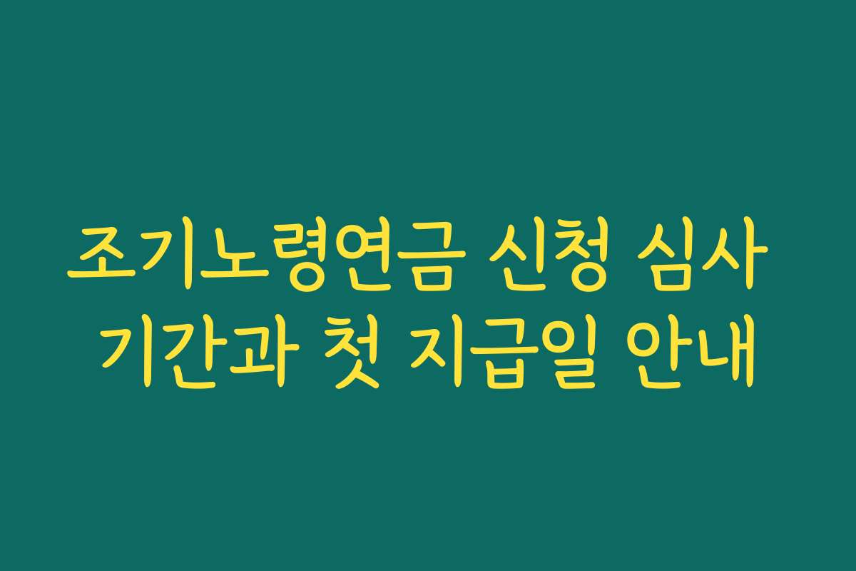 조기노령연금 신청 심사 기간과 첫 지급일 안내