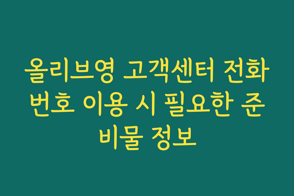 올리브영 고객센터 전화번호 이용 시 필요한 준비물 정보 올리브영 고객센터 전화번호 이용 시 필요한 준비물 정보