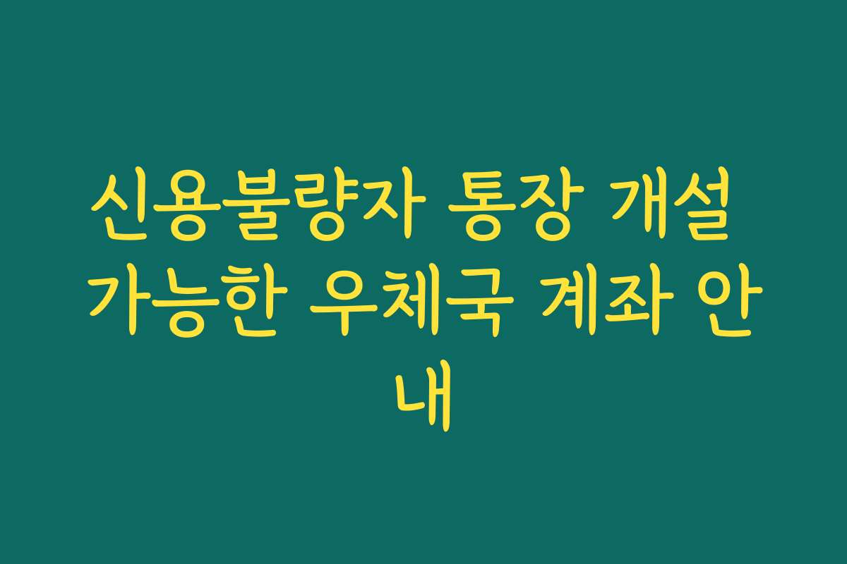 신용불량자 통장 개설 가능한 우체국 계좌 안내