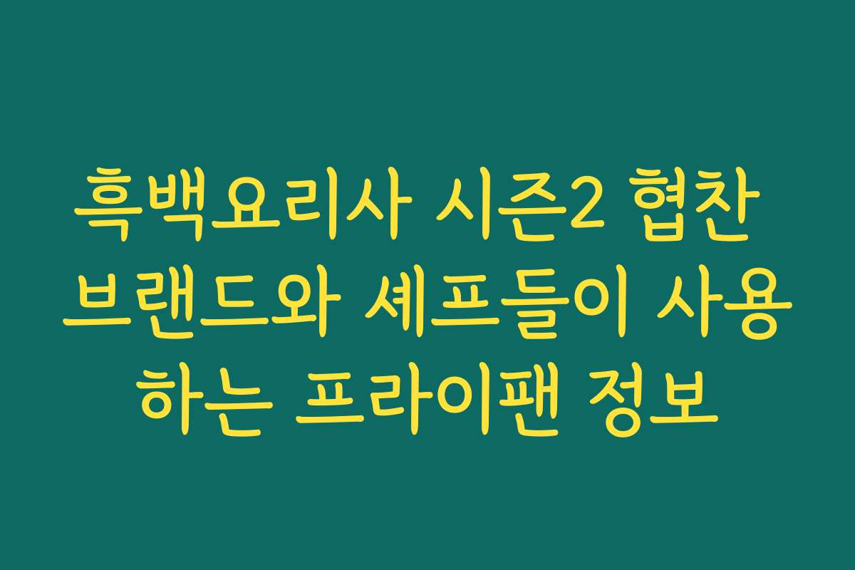 흑백요리사 시즌2 협찬 브랜드와 셰프들이 사용하는 프라이팬 정보