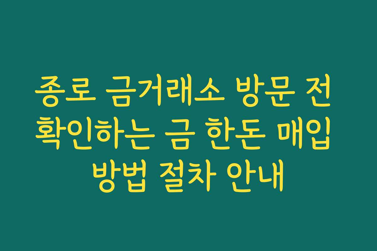 종로 금거래소 방문 전 확인하는 금 한돈 매입 방법 절차 안내