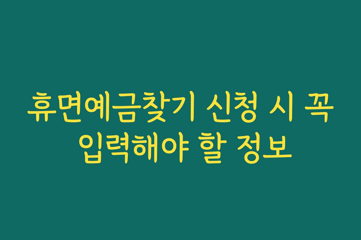 휴면예금찾기 신청 시 꼭 입력해야 할 정보