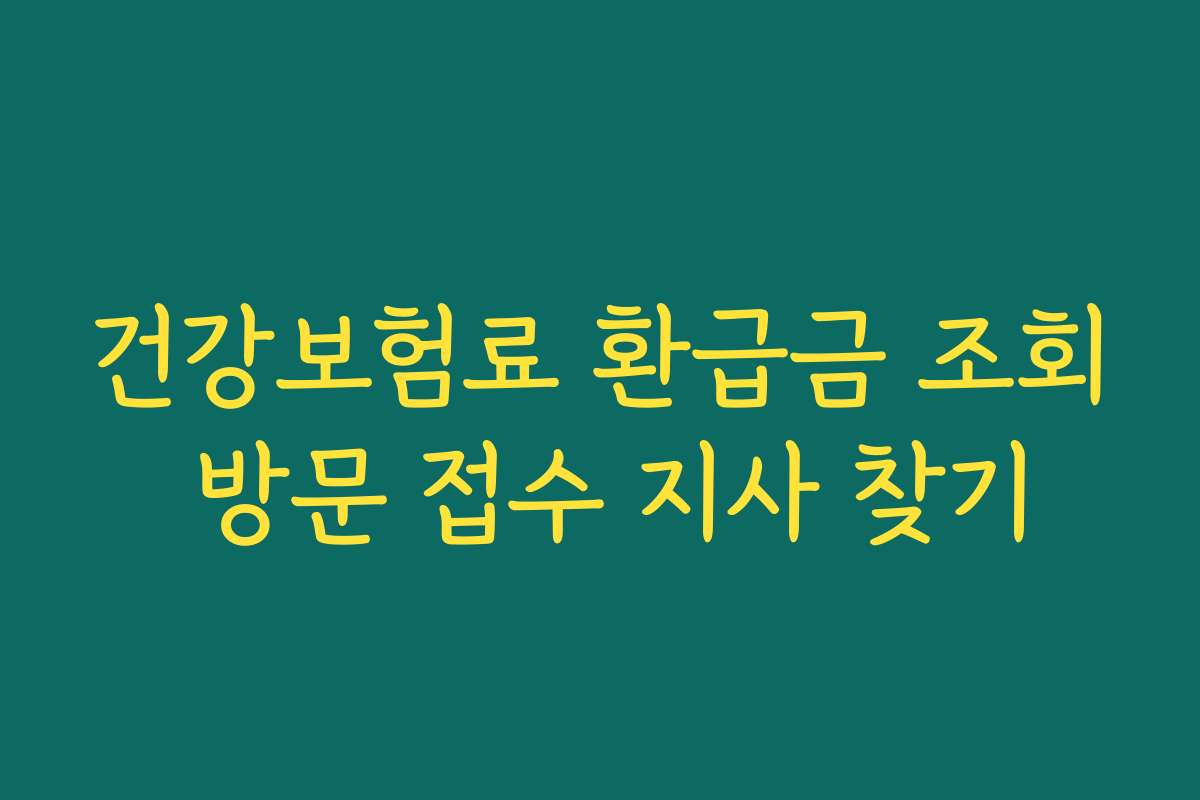 건강보험료 환급금 조회 방문 접수 지사 찾기