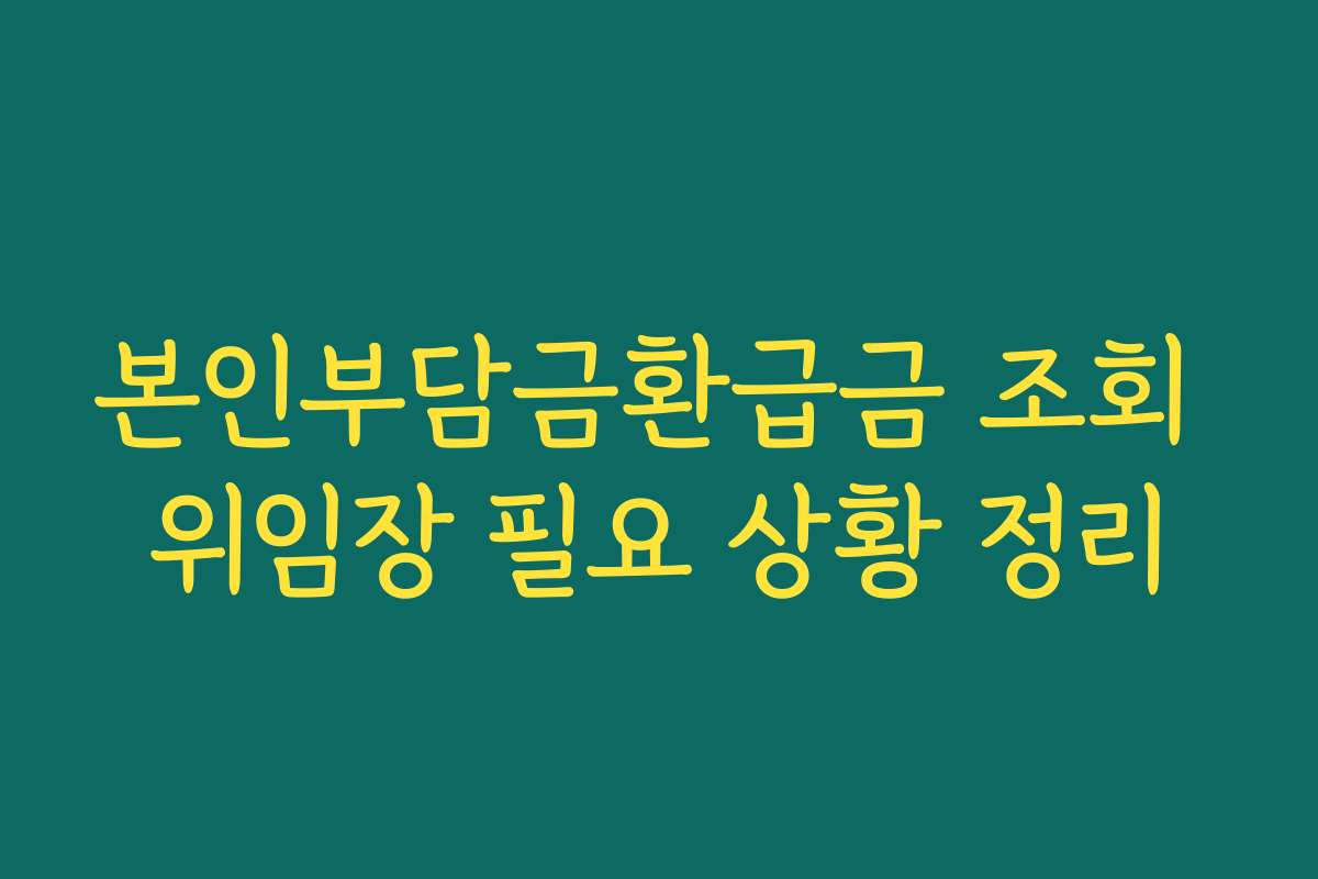 본인부담금환급금 조회 위임장 필요 상황 정리