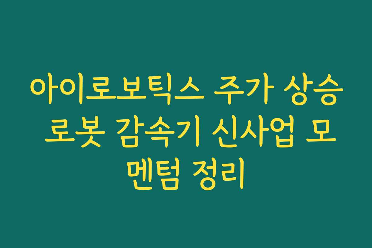 아이로보틱스 주가 상승 로봇 감속기 신사업 모멘텀 정리