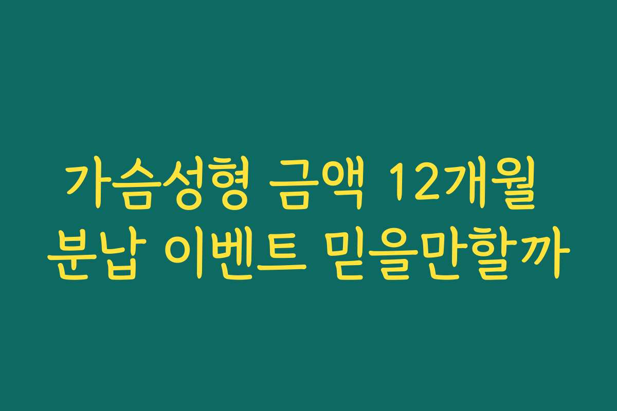 가슴성형 금액 12개월 분납 이벤트 믿을만할까