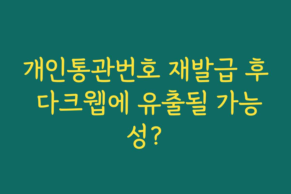 개인통관번호 재발급 후 다크웹에 유출될 가능성?