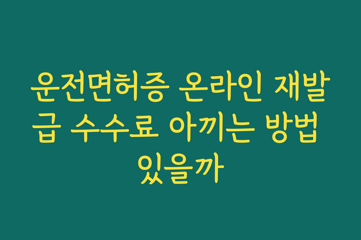 운전면허증 온라인 재발급 수수료 아끼는 방법 있을까