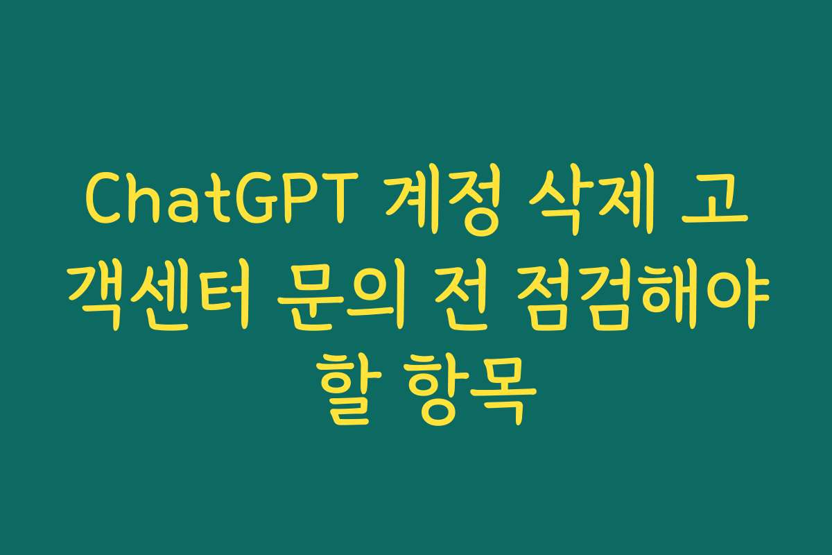 ChatGPT 계정 삭제 고객센터 문의 전 점검해야 할 항목