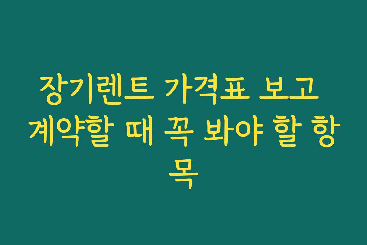 장기렌트 가격표 보고 계약할 때 꼭 봐야 할 항목