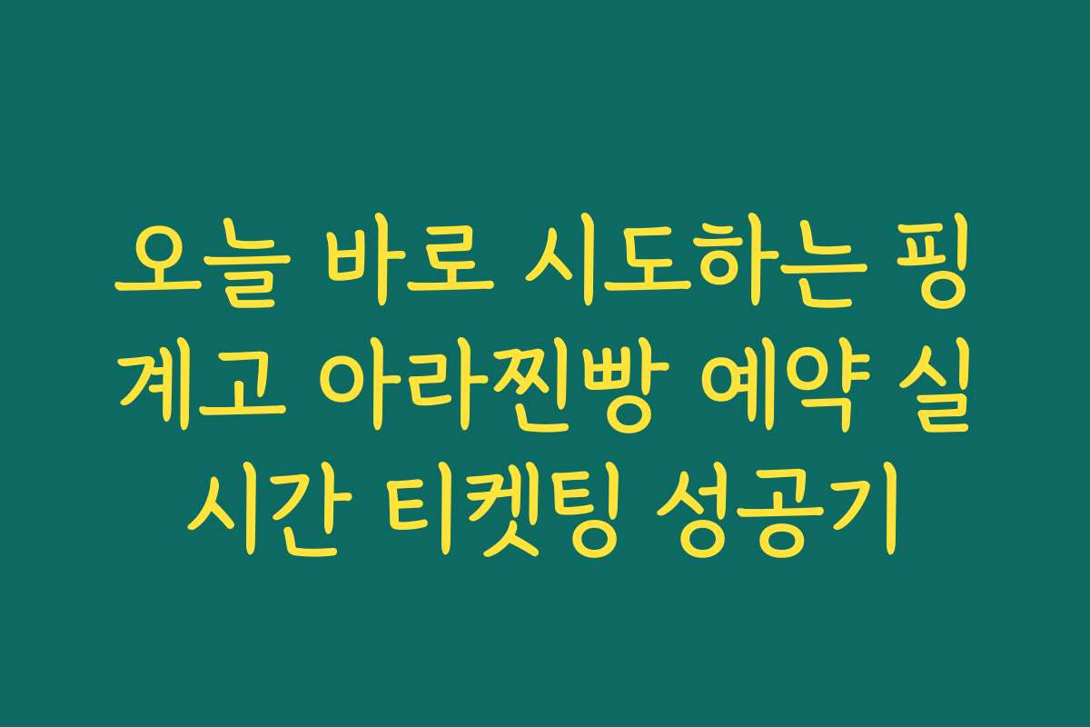 오늘 바로 시도하는 핑계고 아라찐빵 예약 실시간 티켓팅 성공기