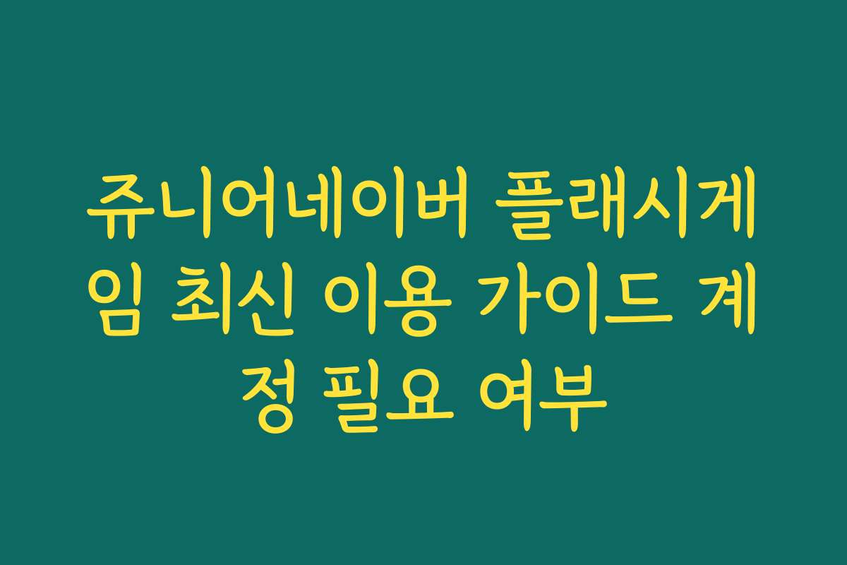 쥬니어네이버 플래시게임 최신 이용 가이드 계정 필요 여부