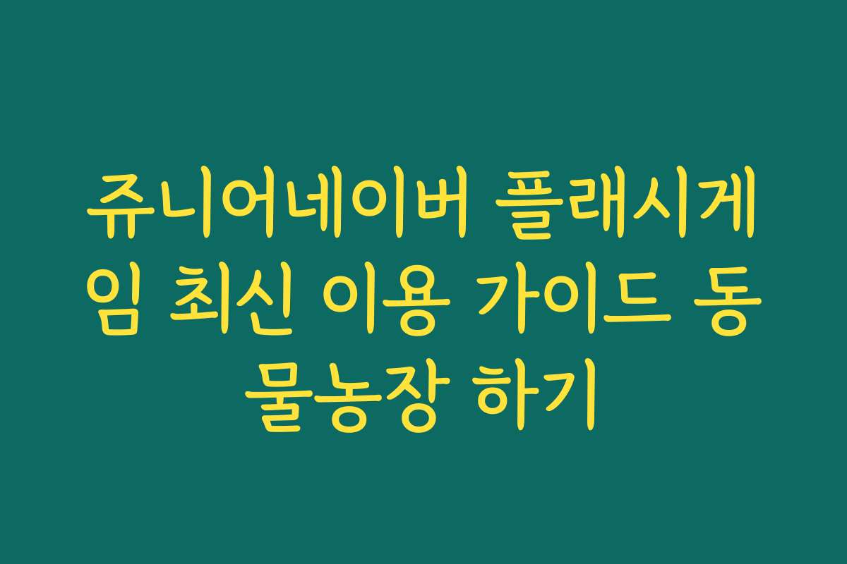 쥬니어네이버 플래시게임 최신 이용 가이드 동물농장 하기