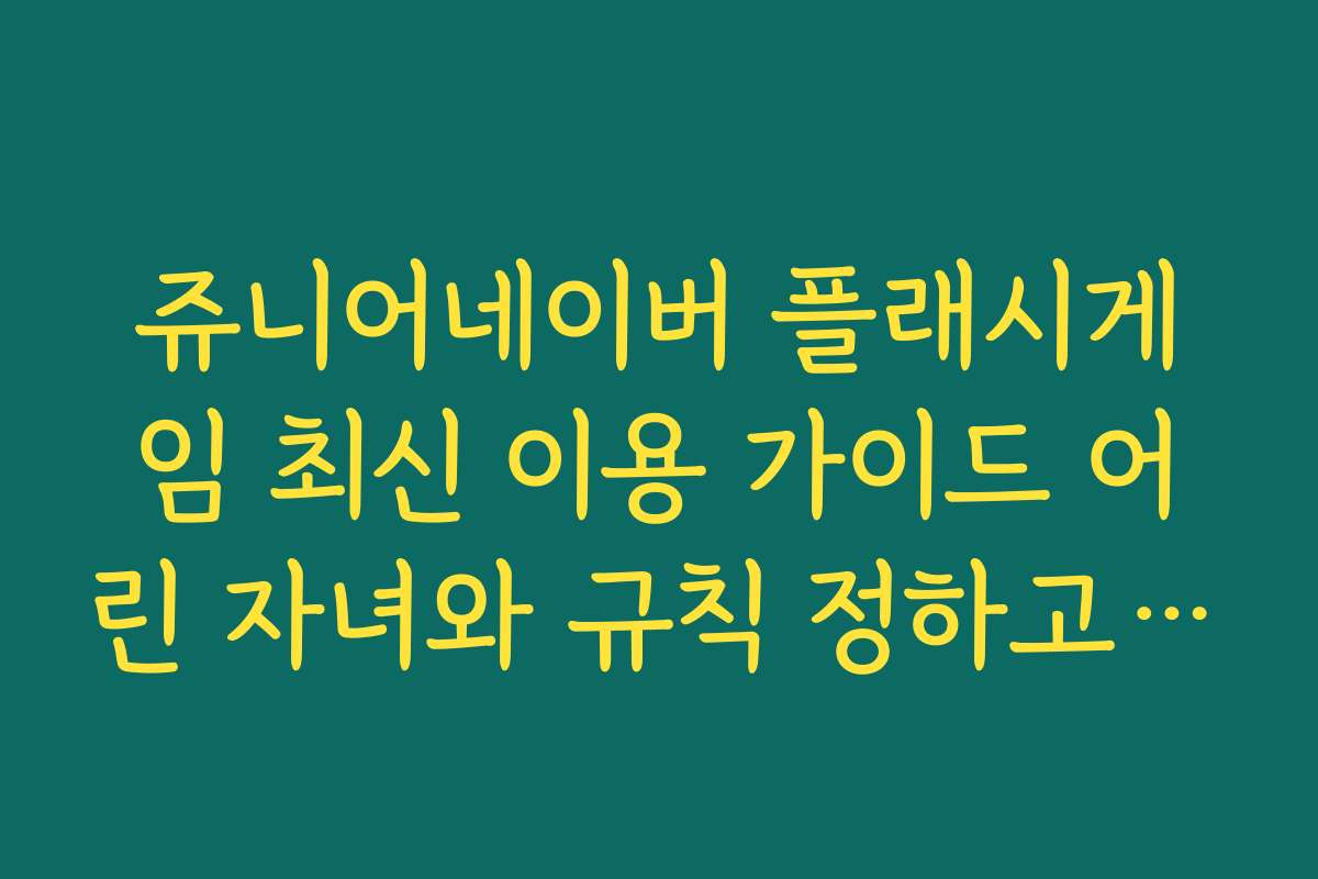 쥬니어네이버 플래시게임 최신 이용 가이드 어린 자녀와 규칙 정하고 즐기기