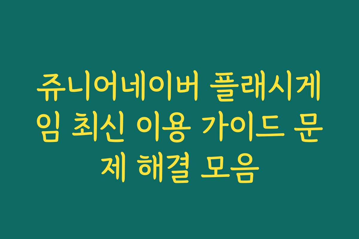쥬니어네이버 플래시게임 최신 이용 가이드 문제 해결 모음