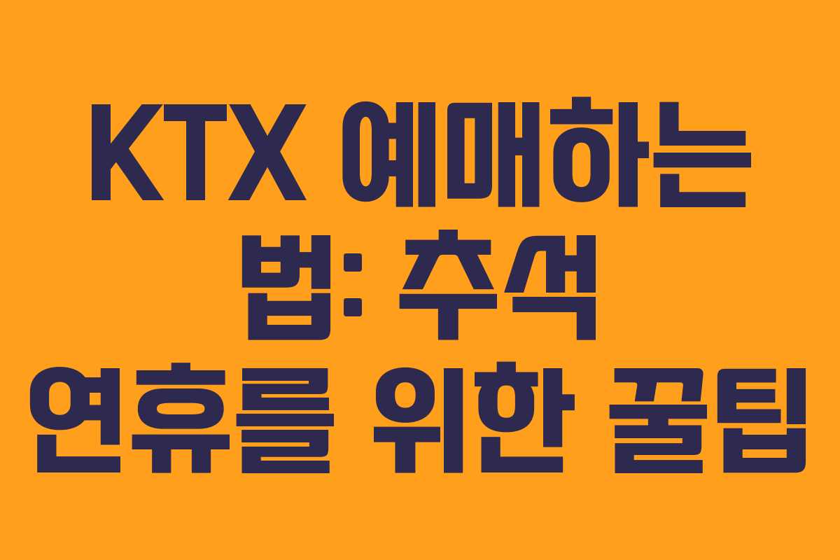 KTX 예매하는 법: 추석 연휴를 위한 꿀팁