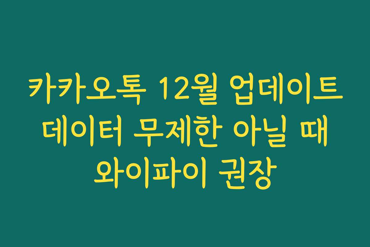 카카오톡 12월 업데이트 데이터 무제한 아닐 때 와이파이 권장