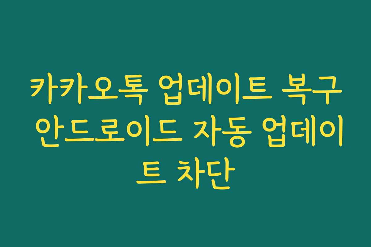 카카오톡 업데이트 복구 안드로이드 자동 업데이트 차단