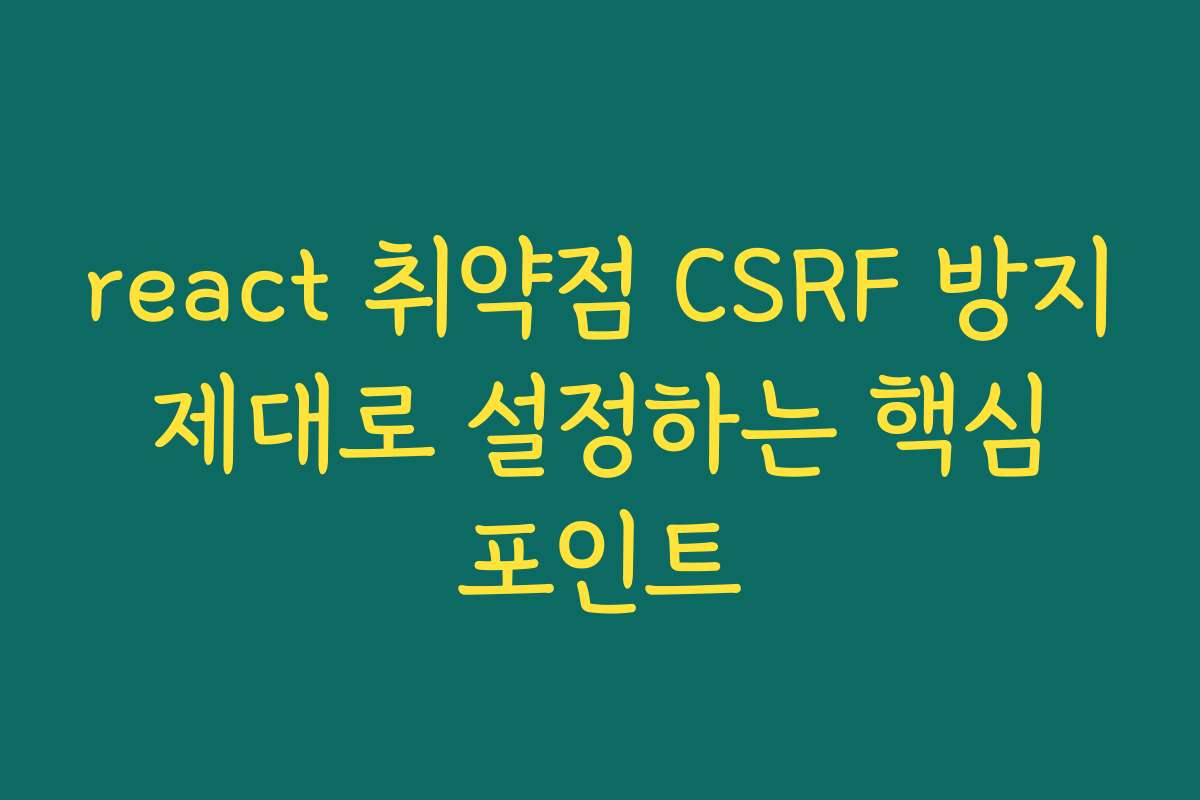 react 취약점 CSRF 방지 제대로 설정하는 핵심 포인트