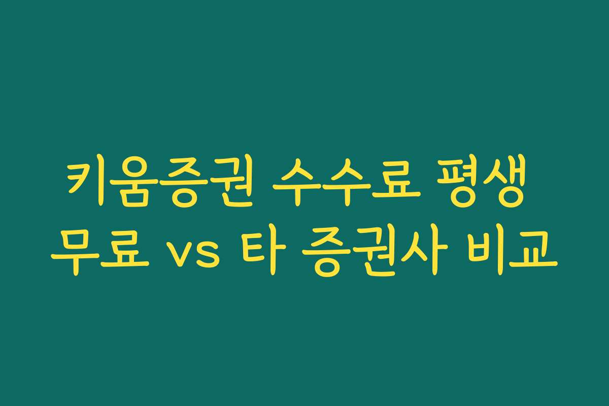 키움증권 수수료 평생 무료 vs 타 증권사 비교 키움증권 수수료 평생 무료 vs 타 증권사 비교