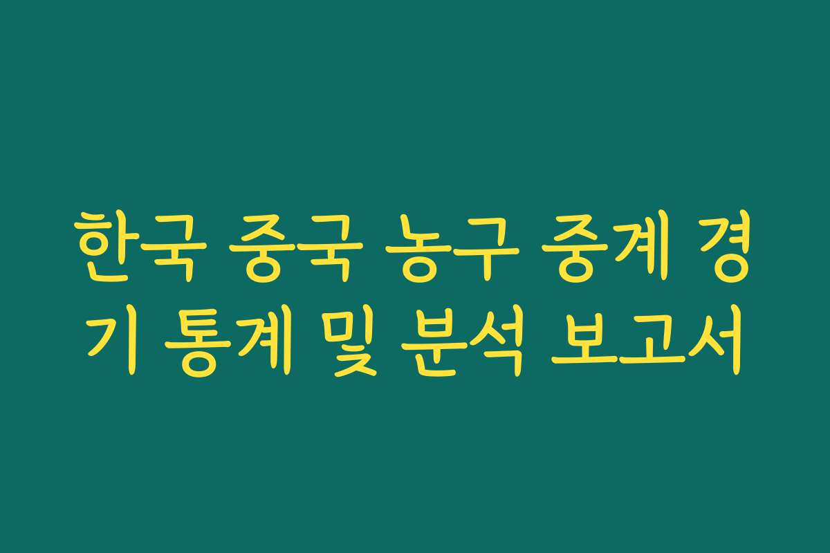 한국 중국 농구 중계 경기 통계 및 분석 보고서