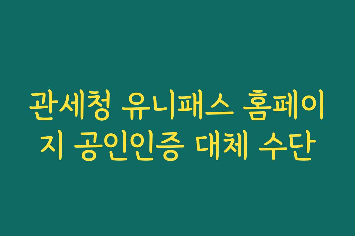 관세청 유니패스 홈페이지 공인인증 대체 수단