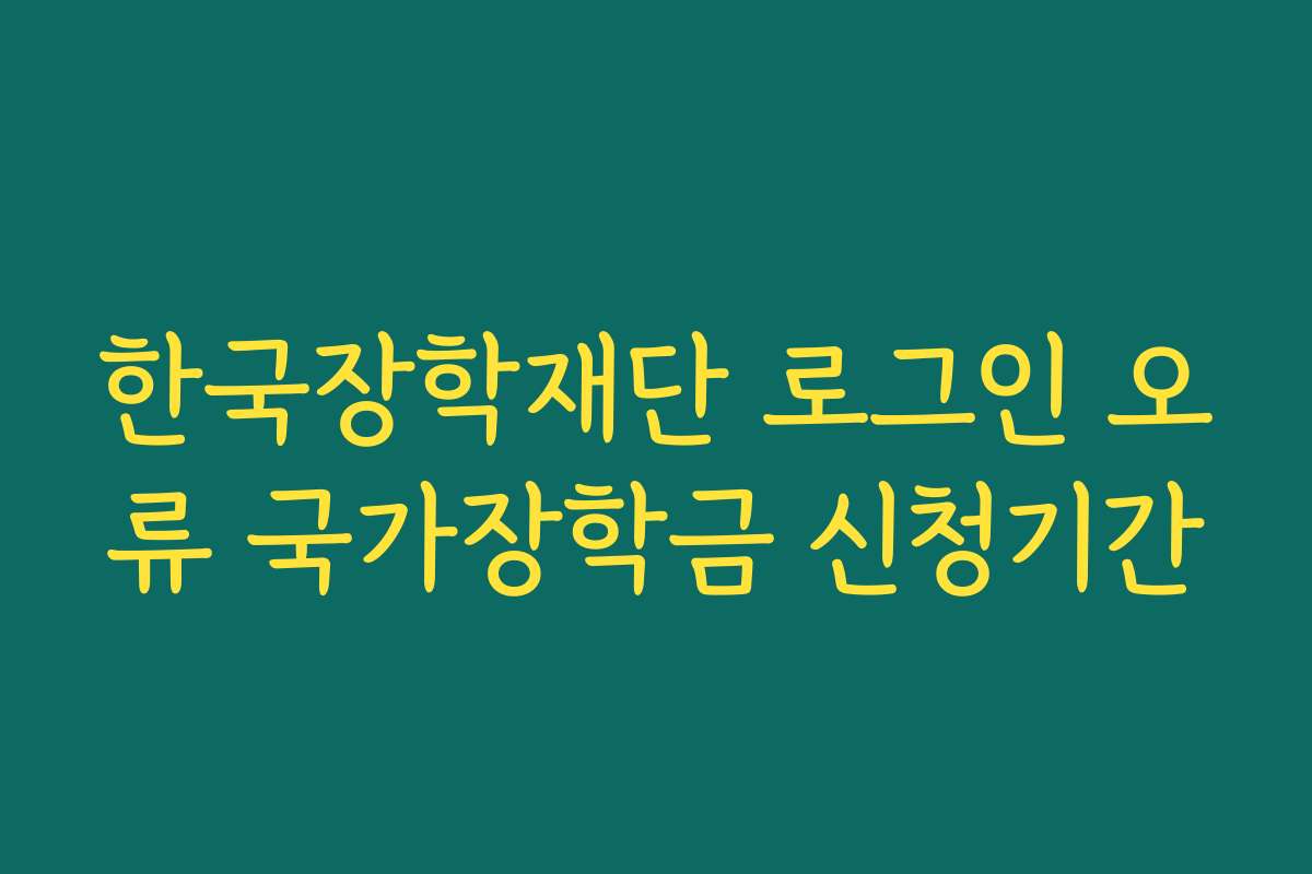한국장학재단 로그인 오류 국가장학금 신청기간