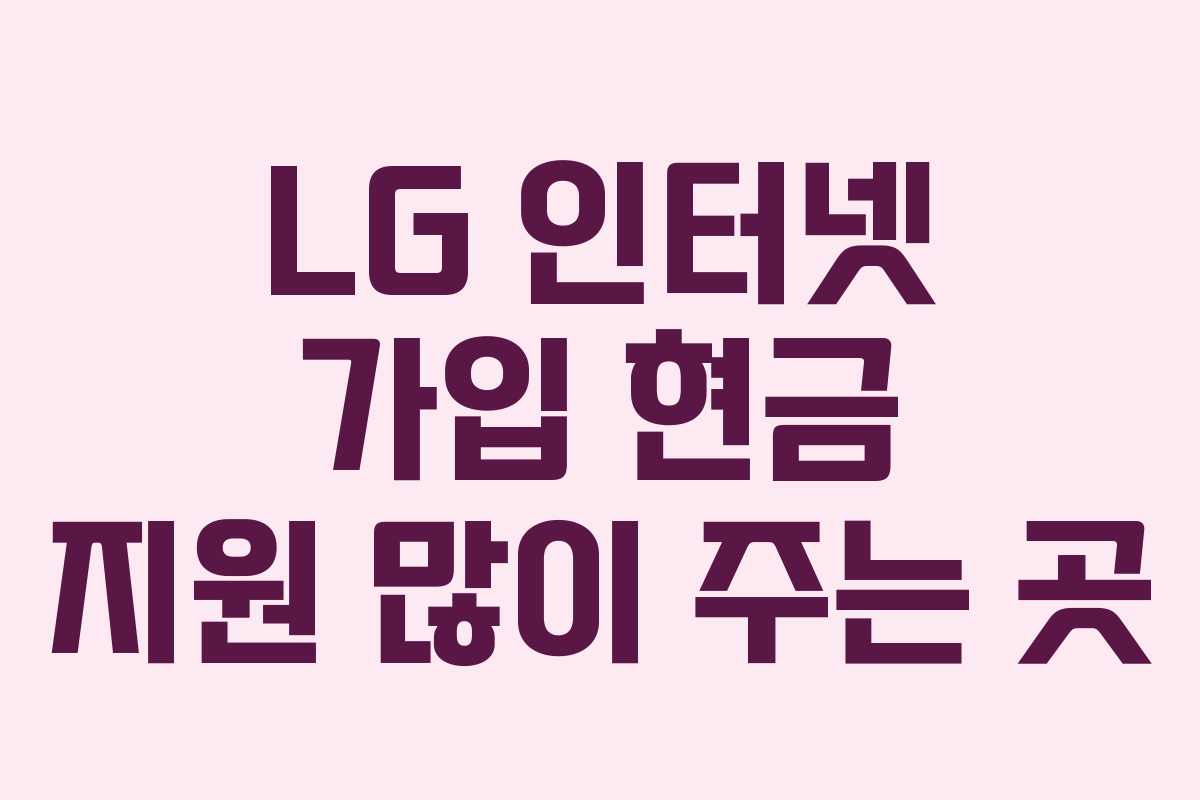LG 인터넷 가입 현금 지원 많이 주는 곳