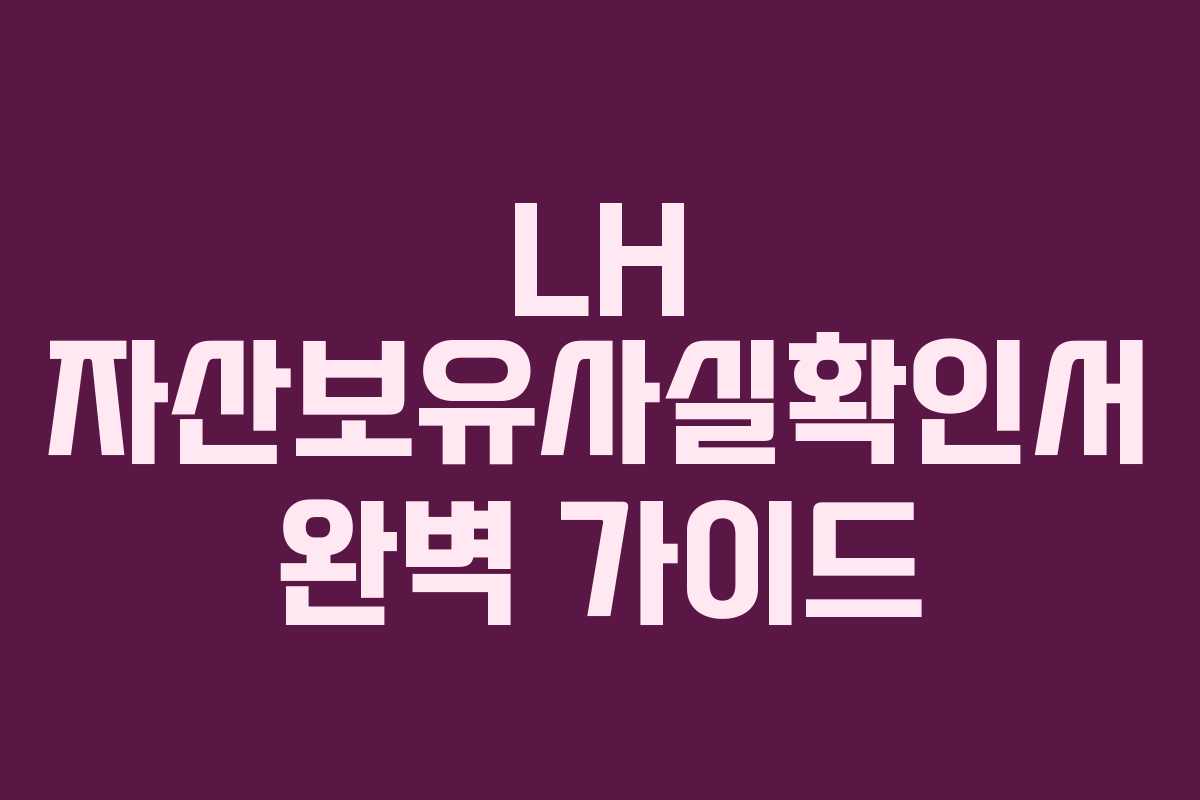 LH 자산보유사실확인서 완벽 가이드
