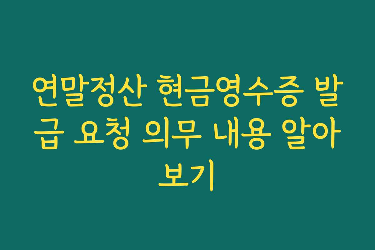 연말정산 현금영수증 발급 요청 의무 내용 알아보기
