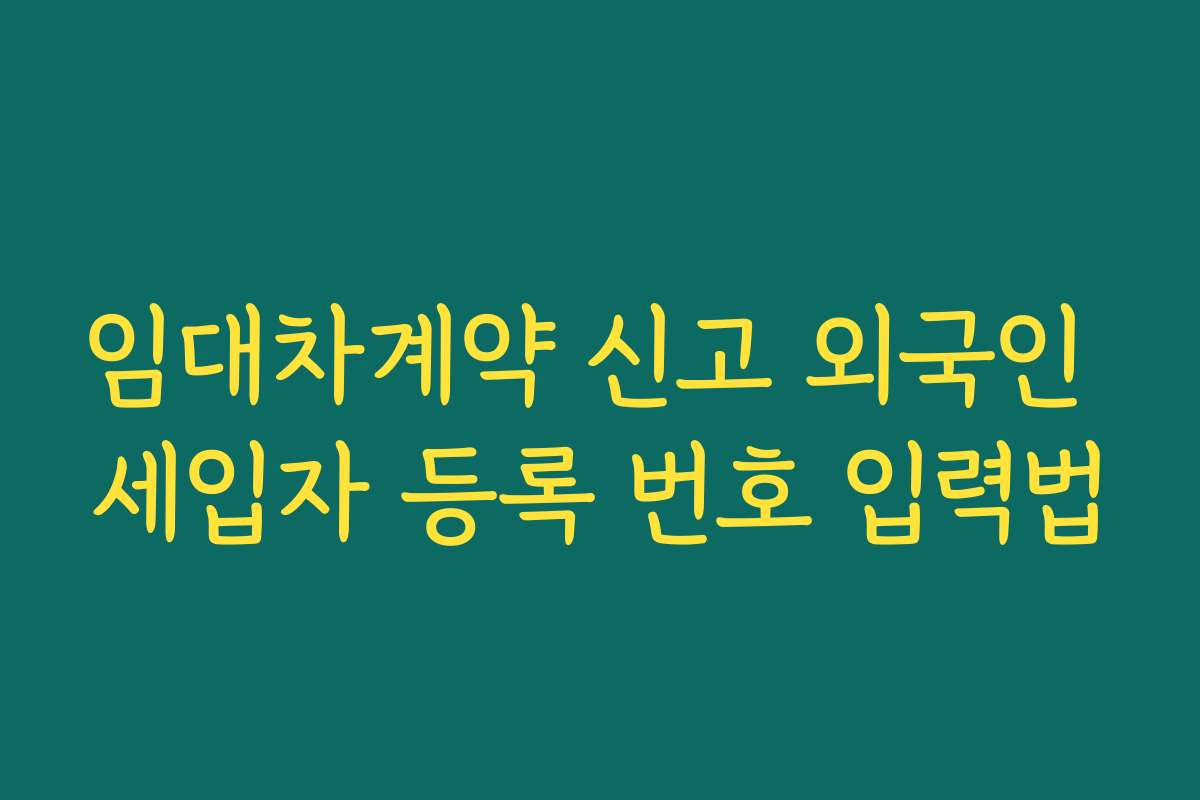 임대차계약 신고 외국인 세입자 등록 번호 입력법