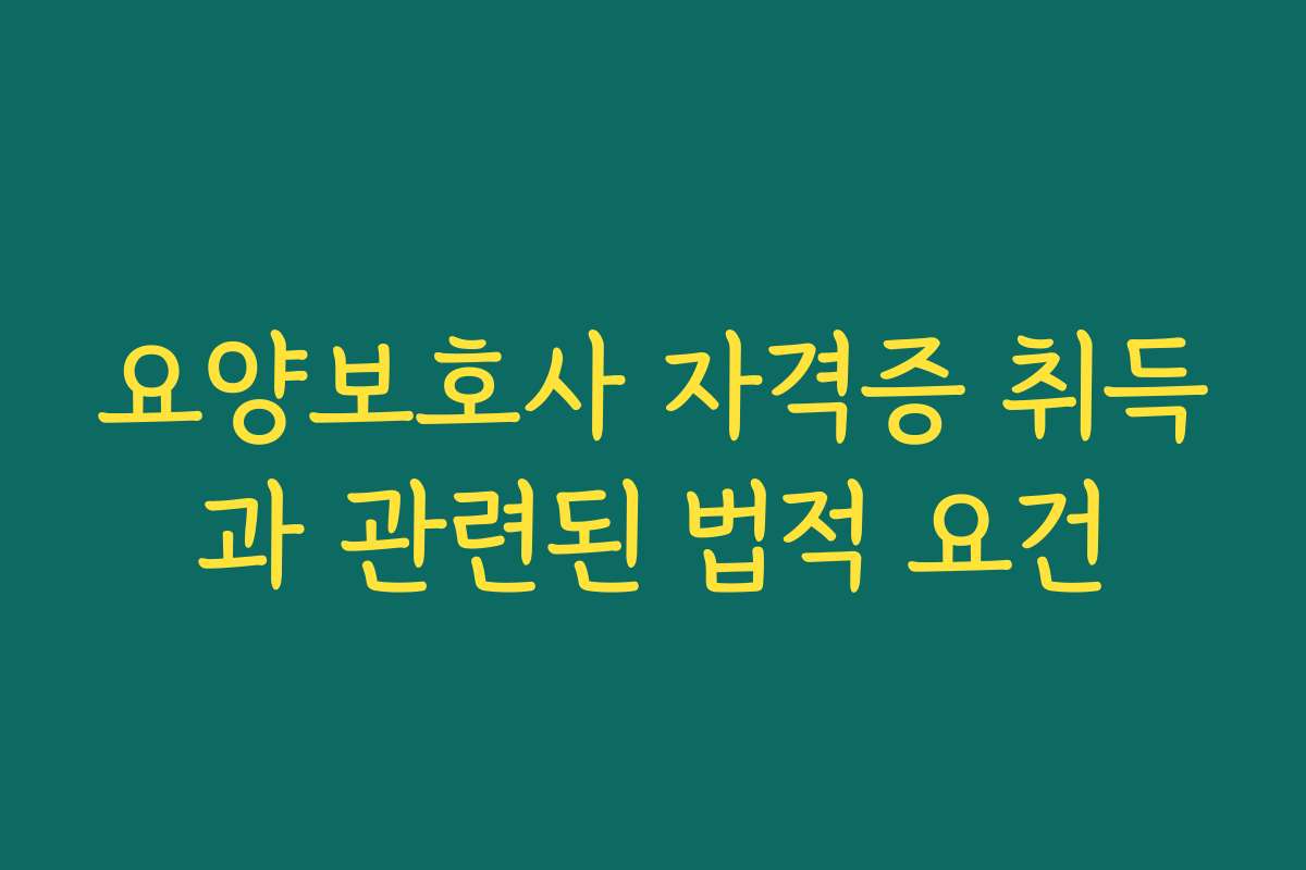 요양보호사 자격증 취득과 관련된 법적 요건