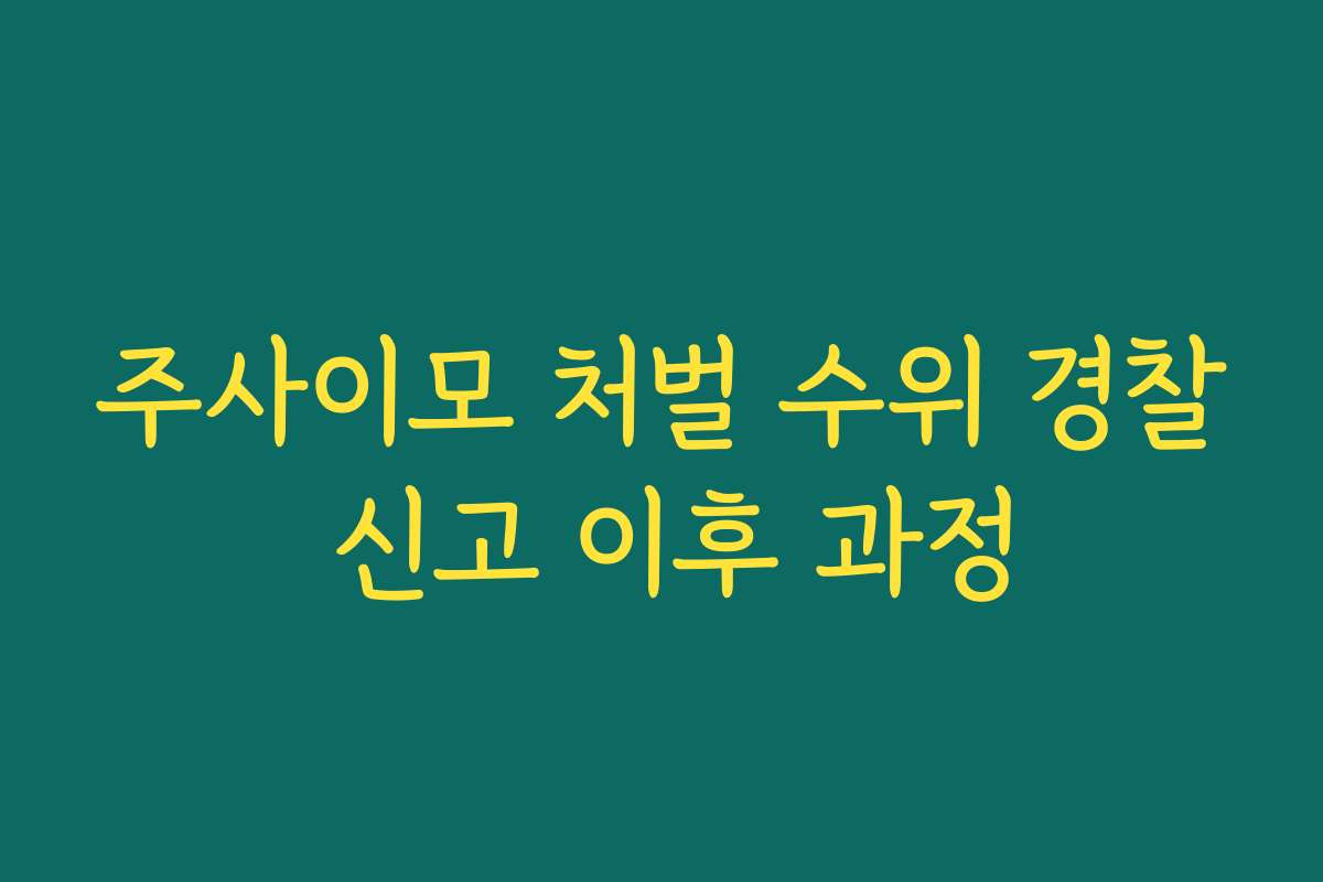 주사이모 처벌 수위 경찰 신고 이후 과정