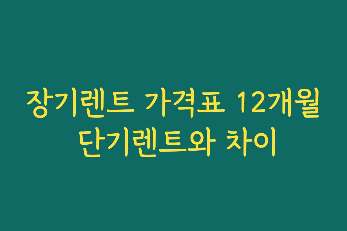 장기렌트 가격표 12개월 단기렌트와 차이 장기렌트 가격표 12개월 단기렌트와 차이