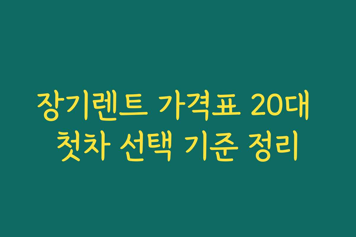 장기렌트 가격표 20대 첫차 선택 기준 정리