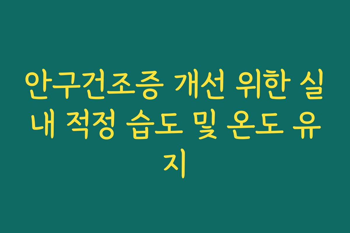 안구건조증 개선 위한 실내 적정 습도 및 온도 유지