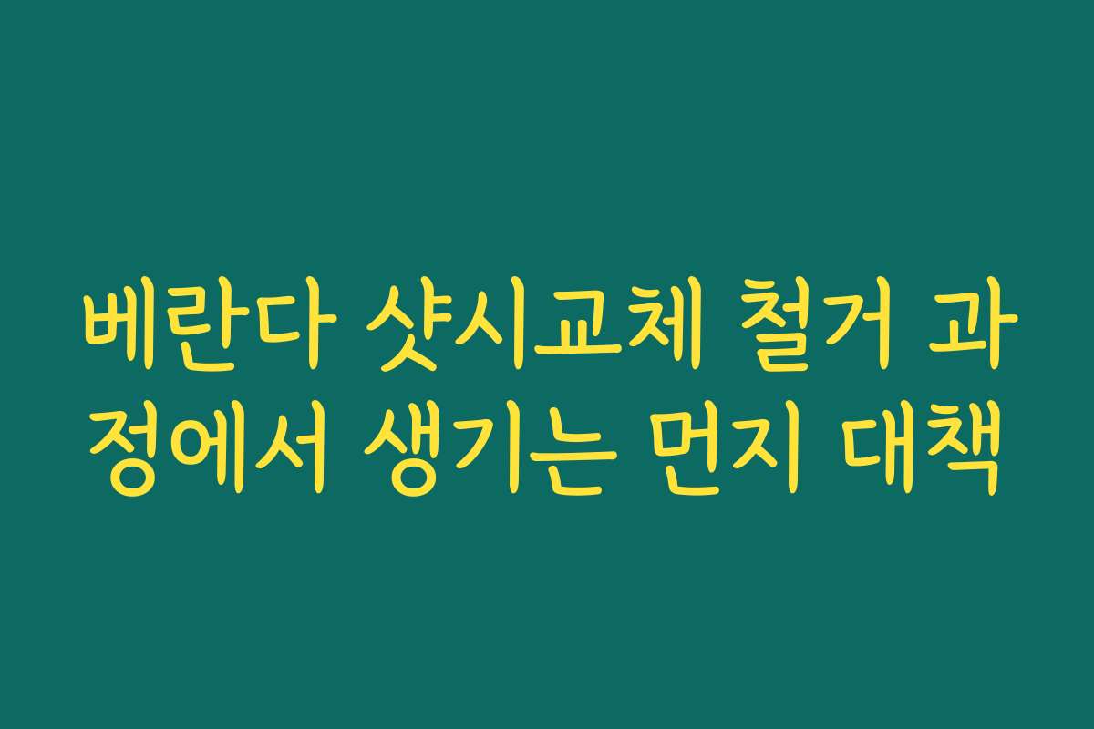 베란다 샷시교체 철거 과정에서 생기는 먼지 대책